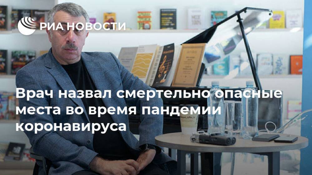 Евгений Комаровский - Врач назвал смертельно опасные места во время пандемии коронавируса - ria.ru - Москва - Россия