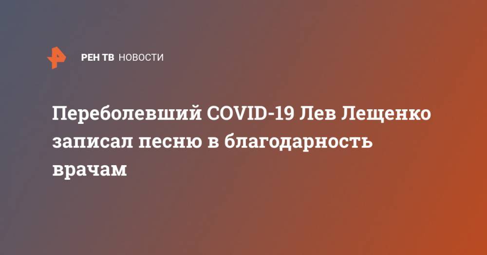 Лев Лещенко - Переболевший COVID-19 Лев Лещенко записал песню в благодарность врачам - ren.tv