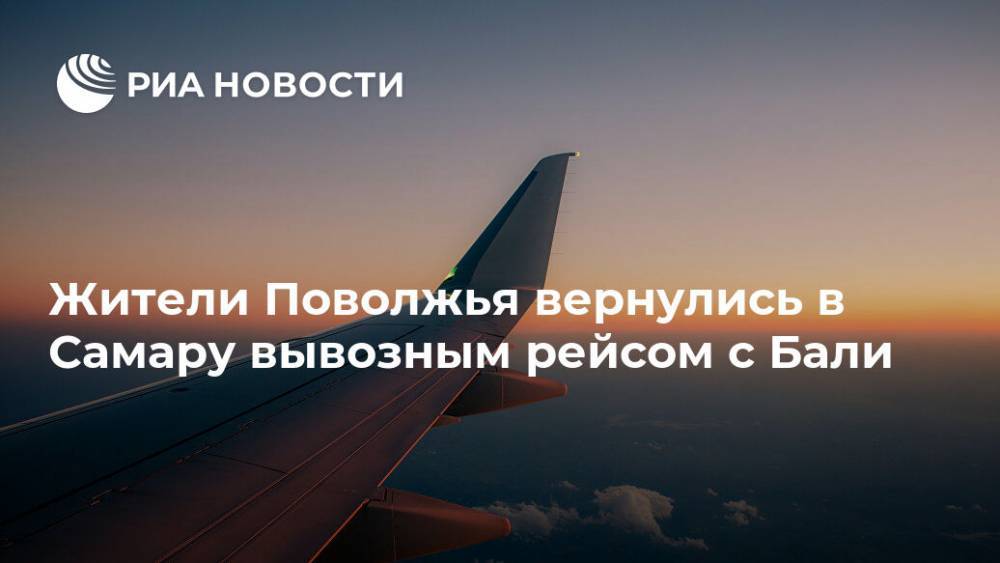 Жители Поволжья вернулись в Самару вывозным рейсом с Бали - ria.ru - Россия - Сочи - Самара - Индонезия