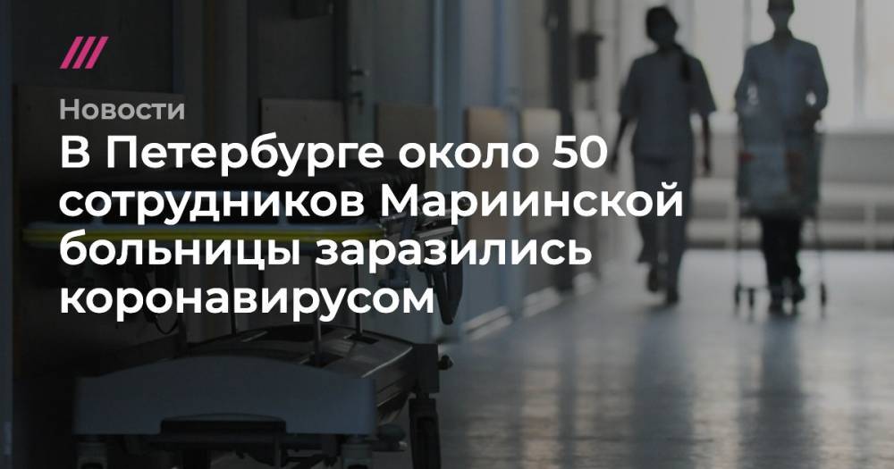 Александр Авилов - В Петербурге около 50 сотрудников Мариинской больницы заразились коронавирусом - tvrain.ru - Москва - Санкт-Петербург - респ.Бурятия