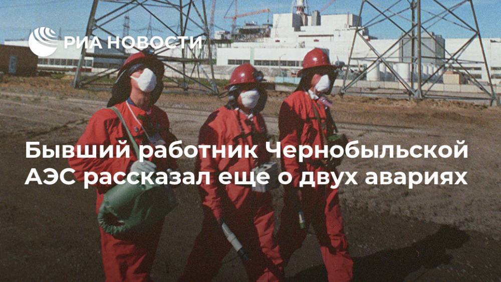 Бывший работник Чернобыльской АЭС рассказал еще о двух авариях - ria.ru - Москва - Украина