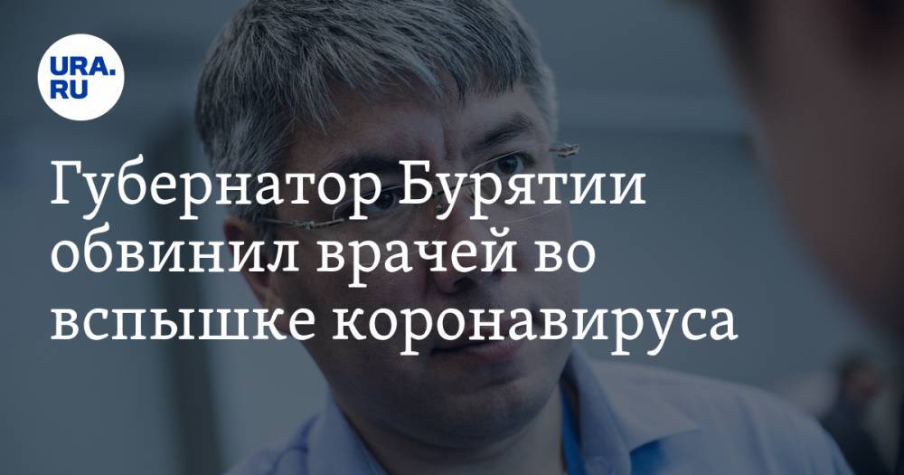 Алексей Цыденов - Губернатор Бурятии обвинил врачей во вспышке коронавируса - ura.news - Улан-Удэ - респ.Бурятия