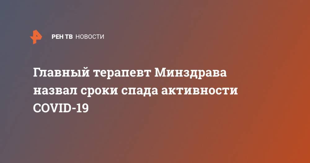 Александр Чучалин - Главный терапевт Минздрава назвал сроки спада активности COVID-19 - ren.tv - Россия