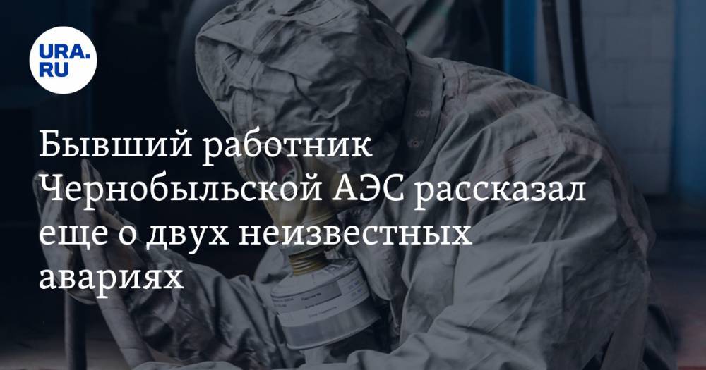 Бывший работник Чернобыльской АЭС рассказал еще о двух неизвестных авариях - ura.news