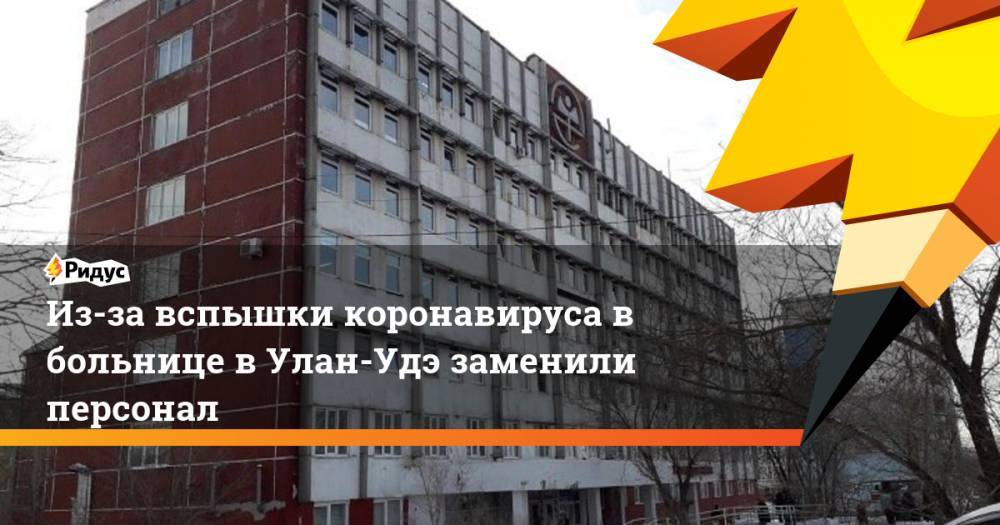 Алексей Цыденов - Из-за вспышки коронавируса в больнице в Улан-Удэ заменили персонал - ridus.ru - Улан-Удэ - респ.Бурятия