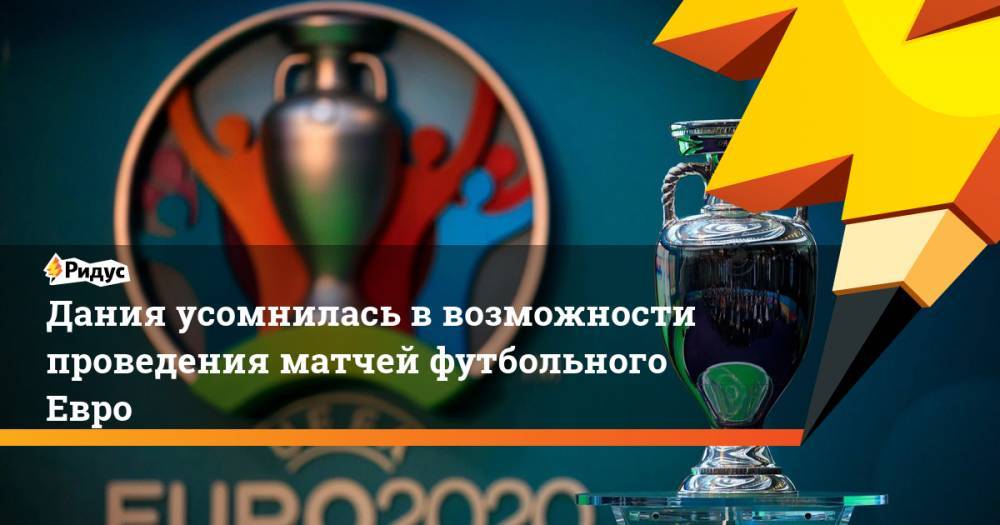 Дания усомнилась в возможности проведения матчей футбольного Евро - ridus.ru - Дания - Копенгаген