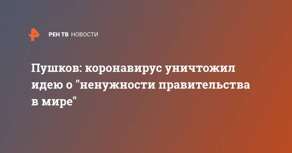 Алексей Пушков - Пушков: коронавирус уничтожил идею о "ненужности правительства в мире" - ren.tv - Россия - США - Англия