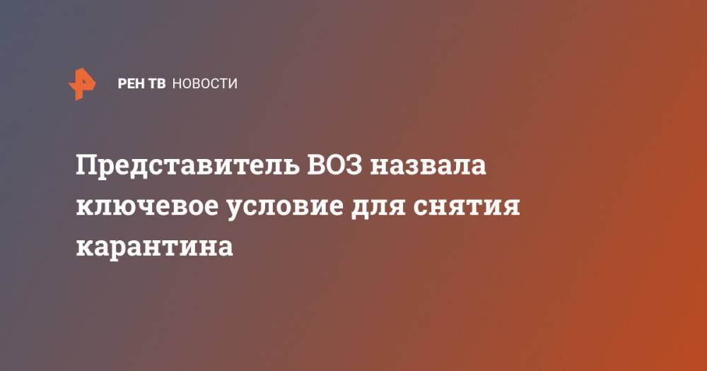 Маргарет Харрис - Представитель ВОЗ назвала ключевое условие для снятия карантина - ren.tv - Ухань