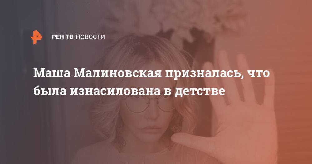 Регина Тодоренко - Мария Малиновская - Маша Малиновская призналась, что была изнасилована в детстве - ren.tv