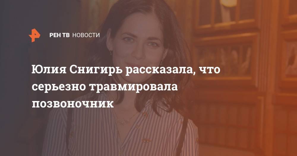 Юлия Снигирь - Юлия Снигирь получила серьезную травму позвоночника на съемках - ren.tv - Россия