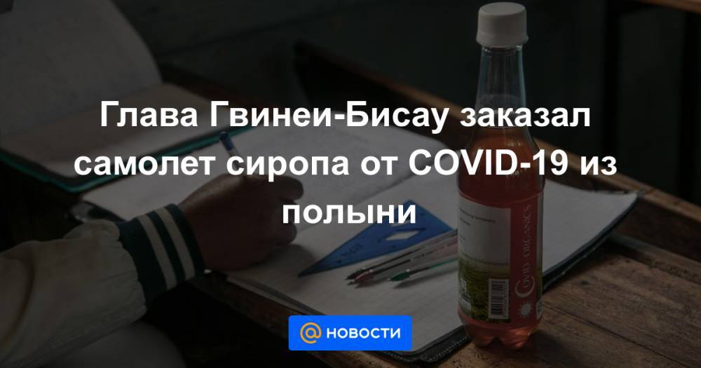 Глава Гвинеи-Бисау заказал самолет сиропа от COVID-19 из полыни - news.mail.ru - Мадагаскар - Гвинея Бисау