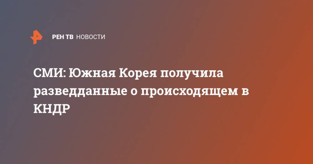 Ким Ченын - Мун Чжэин - СМИ: Южная Корея получила разведданные о происходящем в КНДР - ren.tv - Южная Корея - КНДР