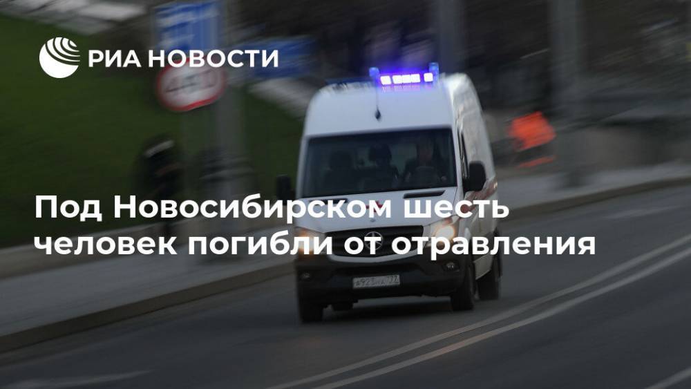 Под Новосибирском шесть человек погибли от отравления - ria.ru - Россия - Новосибирск - Новосибирская обл.
