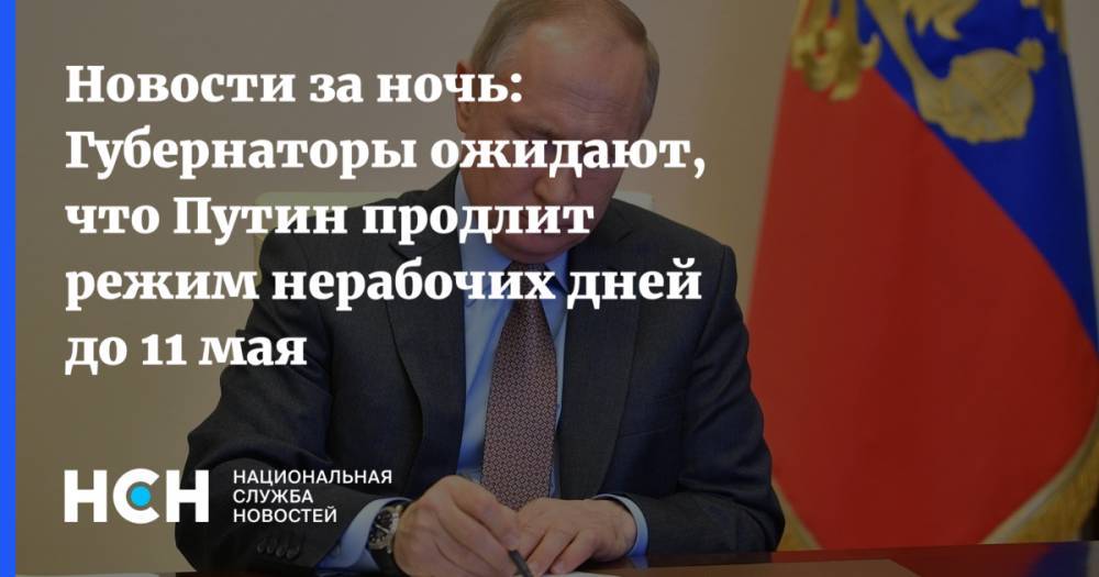 Владимир Путин - Олег Кувшинников - Сергей Аксенов - Новости за ночь: Губернаторы ожидают, что Путин продлит режим нерабочих дней до 11 мая - nsn.fm - Россия - Крым - Вологодская обл.