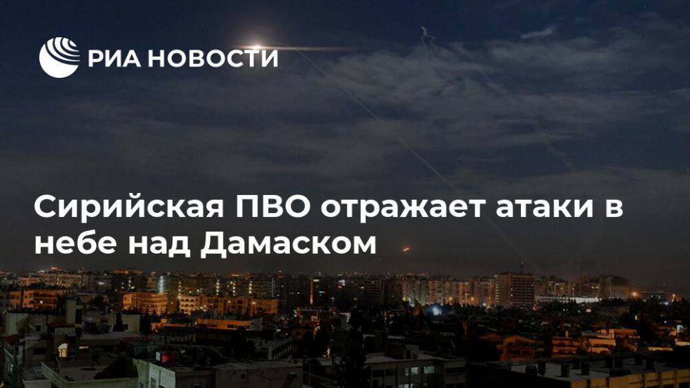 Сирийская ПВО отражает атаки в небе над Дамаском - ria.ru - Москва - Сирия - Дамаск - Израиль - Тегеран - Ливан