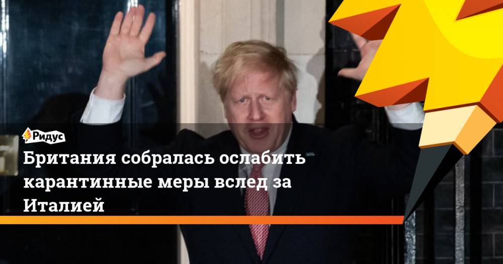 Борис Джонсон - Британия собралась ослабить карантинные меры вслед за Италией - ridus.ru - Англия - Италия