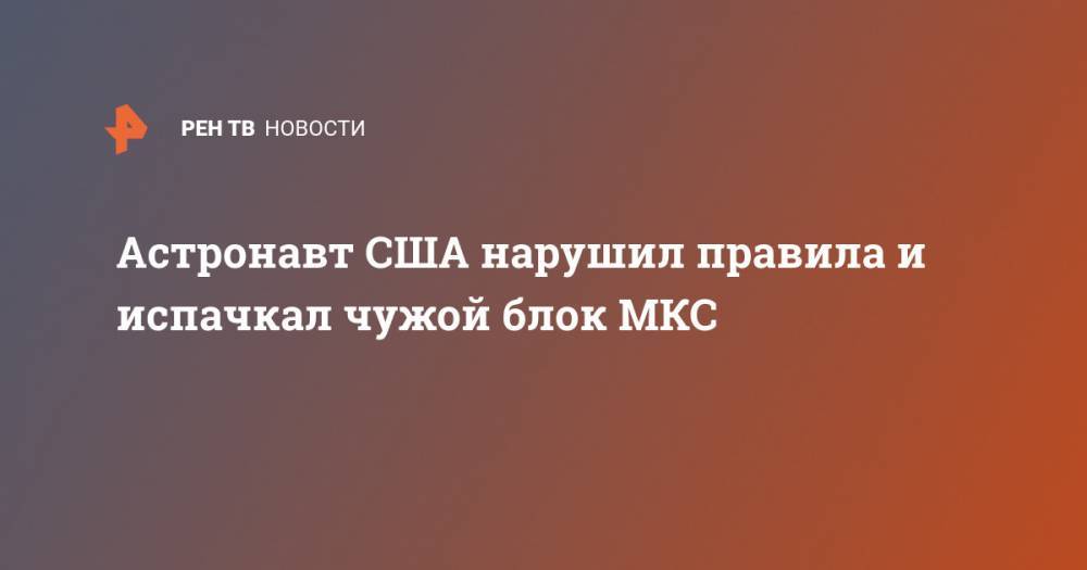 Максим Сураев - Астронавт США нарушил правила и испачкал чужой блок МКС - ren.tv - США