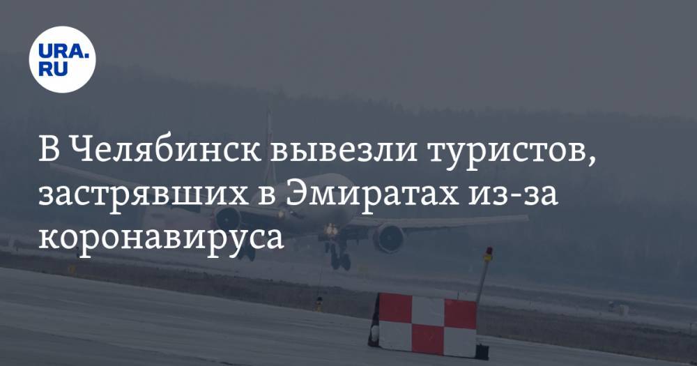 В Челябинск вывезли туристов, застрявших в Эмиратах из-за коронавируса - ura.news - Екатеринбург - Челябинская обл. - Челябинск - Эмираты - Таиланд
