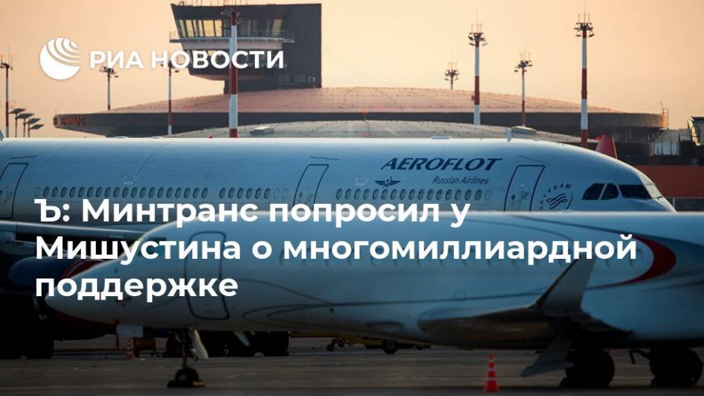 Михаил Мишустин - Ъ: Минтранс попросил у Мишустина о многомиллиардной поддержке - ria.ru - Москва - Россия
