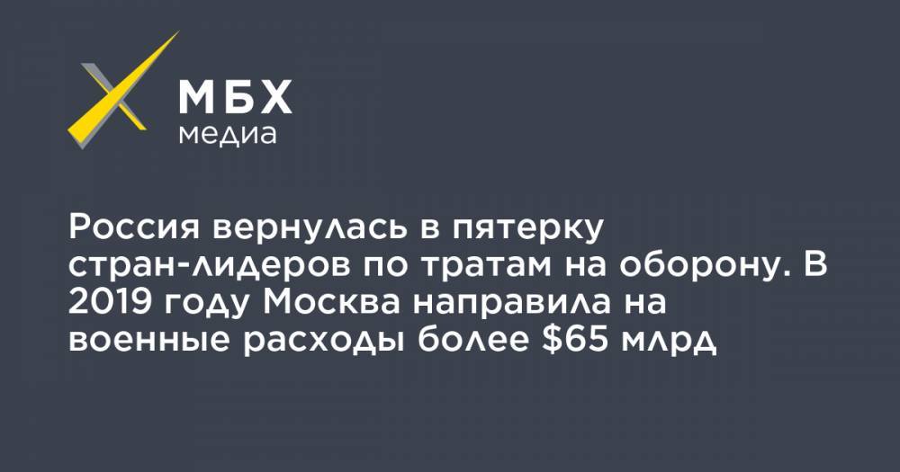 Россия вернулась в пятерку стран-лидеров по тратам на оборону. В 2019 году Москва направила на военные расходы более $65 млрд - mbk.news - Москва - Россия - Китай - США - Индия - Саудовская Аравия - Стокгольм
