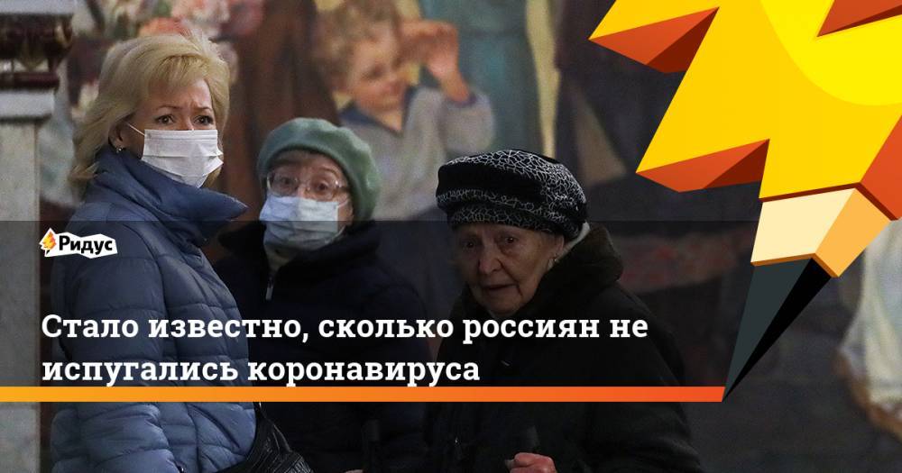 Стало известно, сколько россиян не испугались коронавируса - ridus.ru - Россия