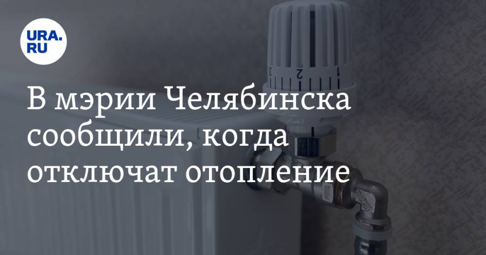 Александр Астахов - В мэрии Челябинска сообщили, когда отключат отопление - ura.news - Челябинск