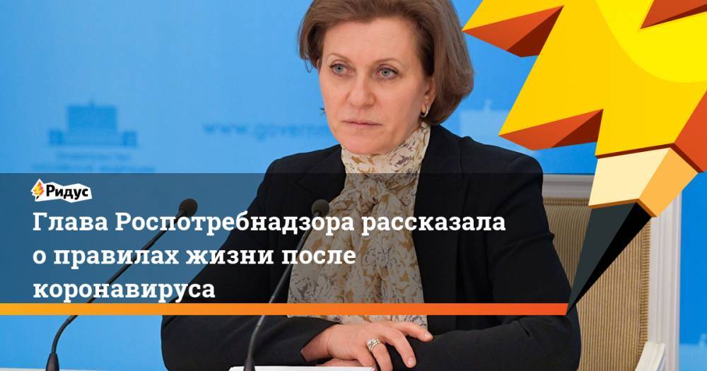 Анна Попова - Глава Роспотребнадзора рассказала о правилах жизни после коронавируса - ridus.ru - Москва - Россия