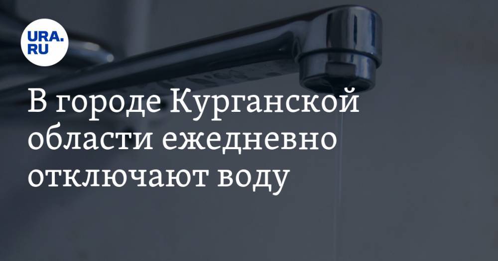 Вадим Шумков - В городе Курганской области ежедневно отключают воду. «Невозможно ни принять душ, ни помыть посуду» - ura.news - Курганская обл.