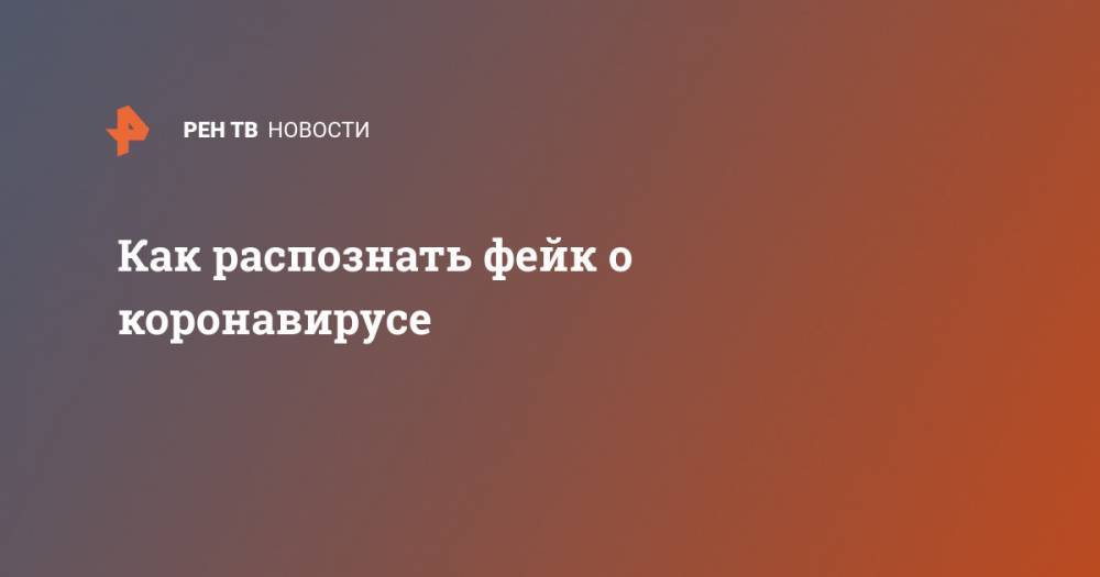 Как распознать фейк о коронавирусе - ren.tv