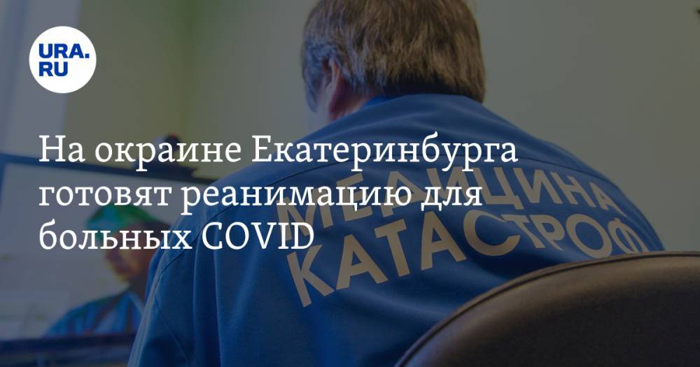 Александр Высокинский - На окраине Екатеринбурга готовят реанимацию для больных COVID. Инсайд - ura.news - Екатеринбург