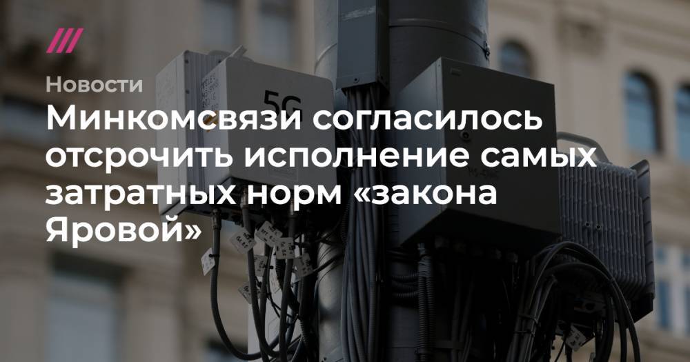 Минкомсвязи согласилось отсрочить исполнение самых затратных норм «закона Яровой» - tvrain.ru