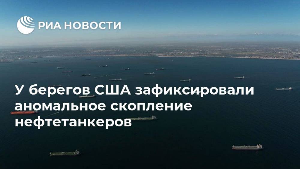 У берегов США зафиксировали аномальное скопление нефтетанкеров - ria.ru - Москва - США - Мальта - шт. Калифорния - Юар