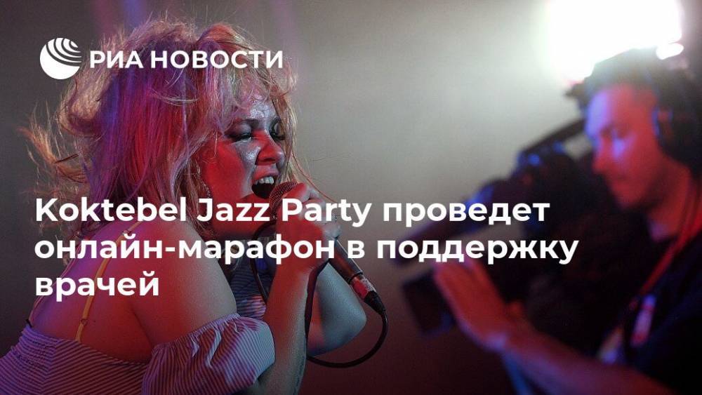Koktebel Jazz Party проведет онлайн-марафон в поддержку врачей - ria.ru - Москва - Россия - Германия