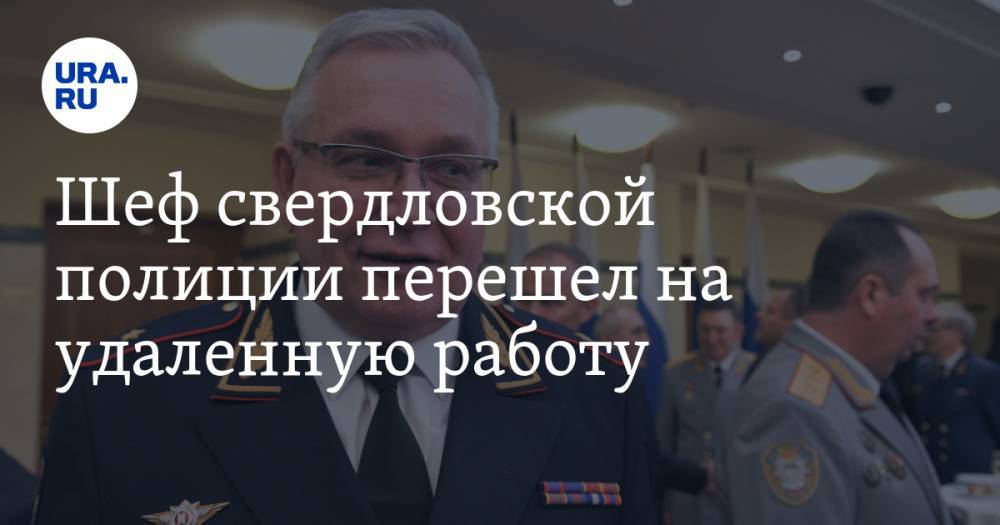 Александр Мешков - Шеф свердловской полиции перешел на удаленную работу - ura.news - Москва - Свердловская обл.