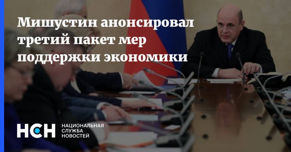 Михаил Мишустин - Максим Решетников - Мишустин анонсировал третий пакет мер поддержки экономики - nsn.fm - Россия