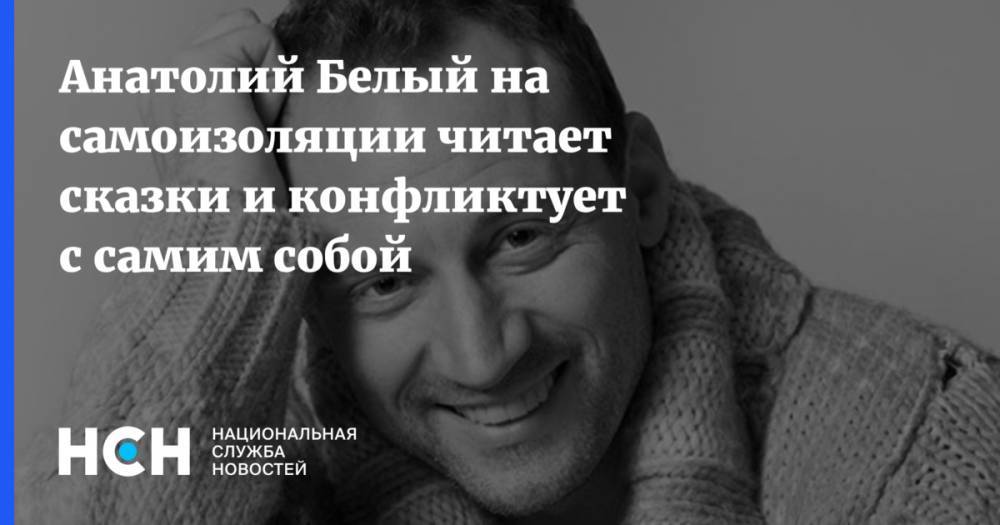 Анатолий Белый - Анатолий Белый на самоизоляции читает сказки и конфликтует с самим собой - nsn.fm - Россия