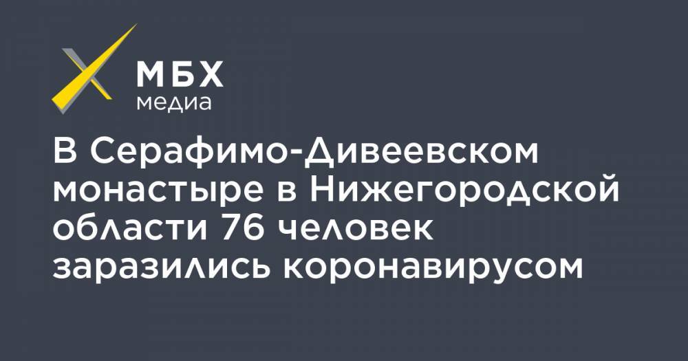 В Серафимо-Дивеевском монастыре в Нижегородской области 76 человек заразились коронавирусом - mbk.news - Китай - Нижегородская обл. - Ухань - с. Дивеево