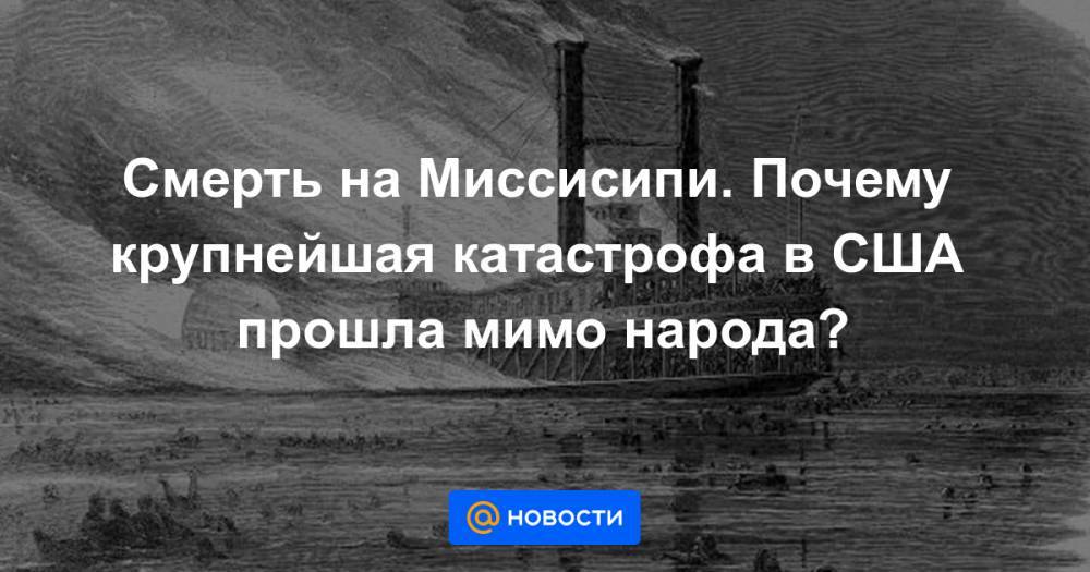 Смерть на Миссисипи. Почему крупнейшая катастрофа в США прошла мимо народа? - news.mail.ru - США - штат Миссисипи