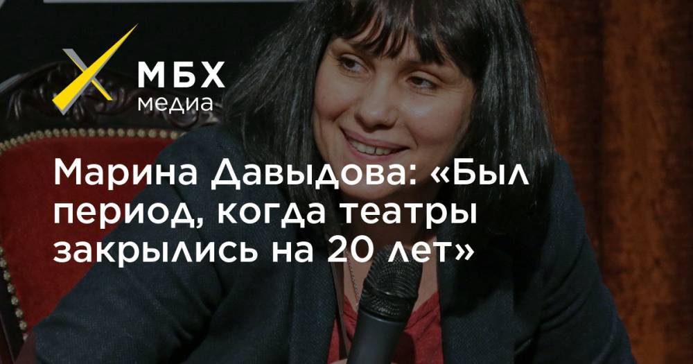 Марина Давыдова: «Был период, когда театры закрылись на 20 лет» - mbk.news - Россия - Италия - Германия