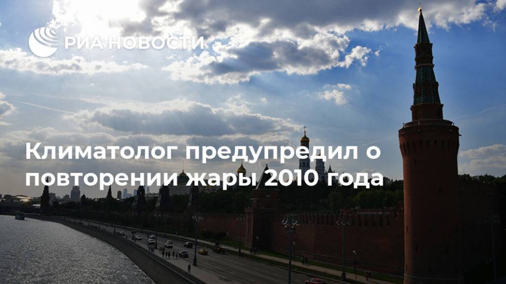 Андрей Киселев - Климатолог предупредил о повторении жары 2010 года - ria.ru - Москва - Россия