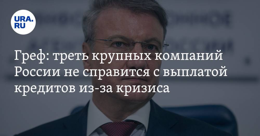 Герман Греф - Греф: треть крупных компаний России не справится с выплатой кредитов из-за кризиса - ura.news - Россия