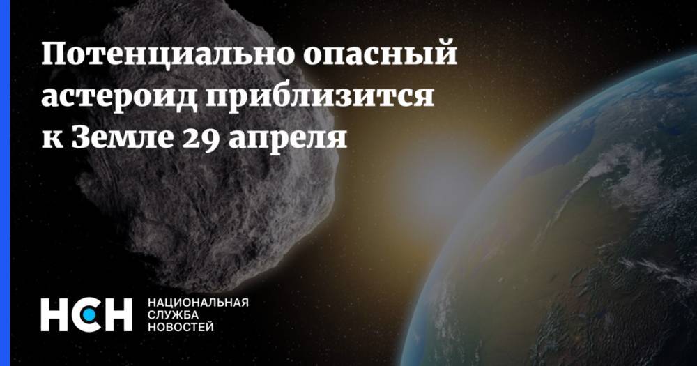 Потенциально опасный астероид приблизится к Земле 29 апреля - nsn.fm - Уральск