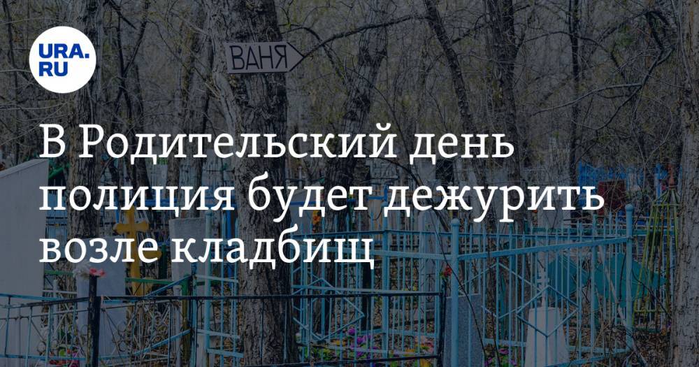 Валерий Горелых - В Родительский день полиция будет дежурить возле кладбищ - ura.news - Свердловская обл.