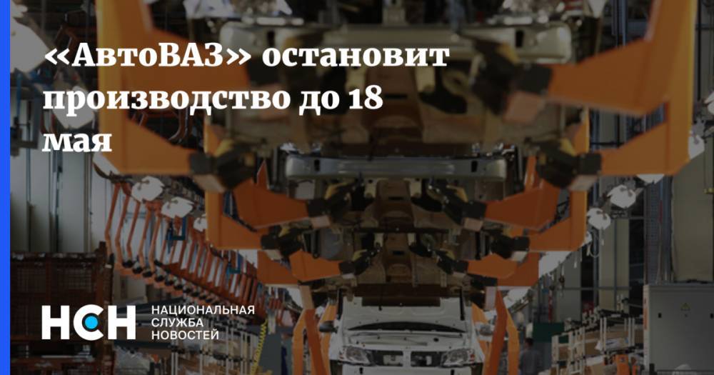Сергей Зайцев - «АвтоВАЗ» остановит производство до 18 мая - nsn.fm - Самарская обл.