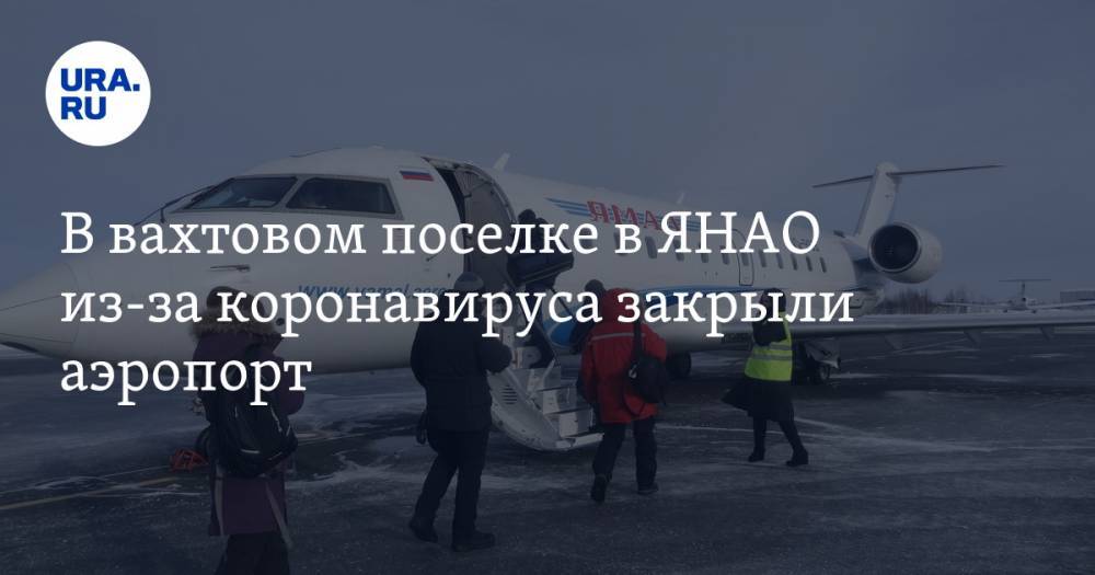 Николай Цуканов - В вахтовом поселке в ЯНАО из-за коронавируса закрыли аэропорт - ura.news - Москва - окр. Янао