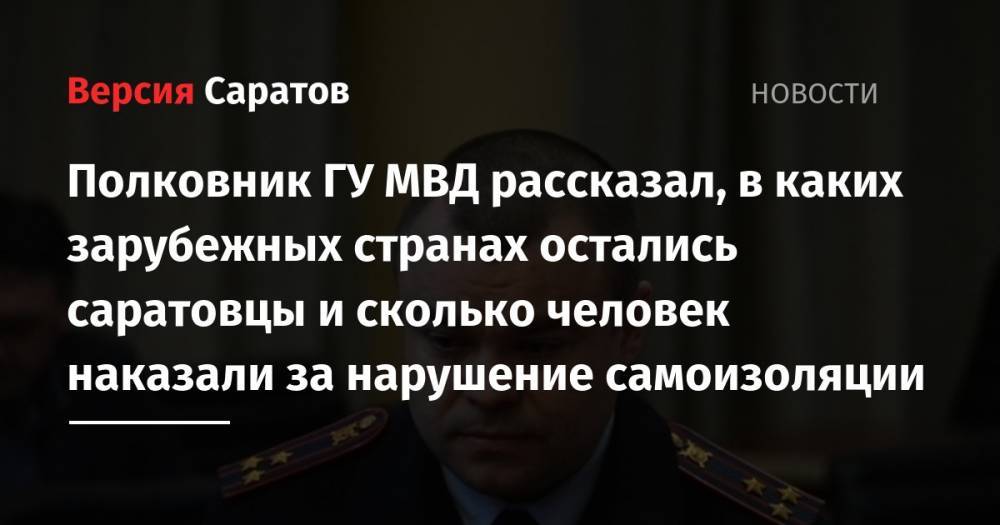 Полковник ГУ МВД рассказал, в каких зарубежных странах остались саратовцы и сколько человек наказали за нарушение самоизоляции - nversia.ru - Россия - США - Армения - Германия - Саратовская обл. - Саратов - Индия - Вьетнам - Таиланд - Индонезия
