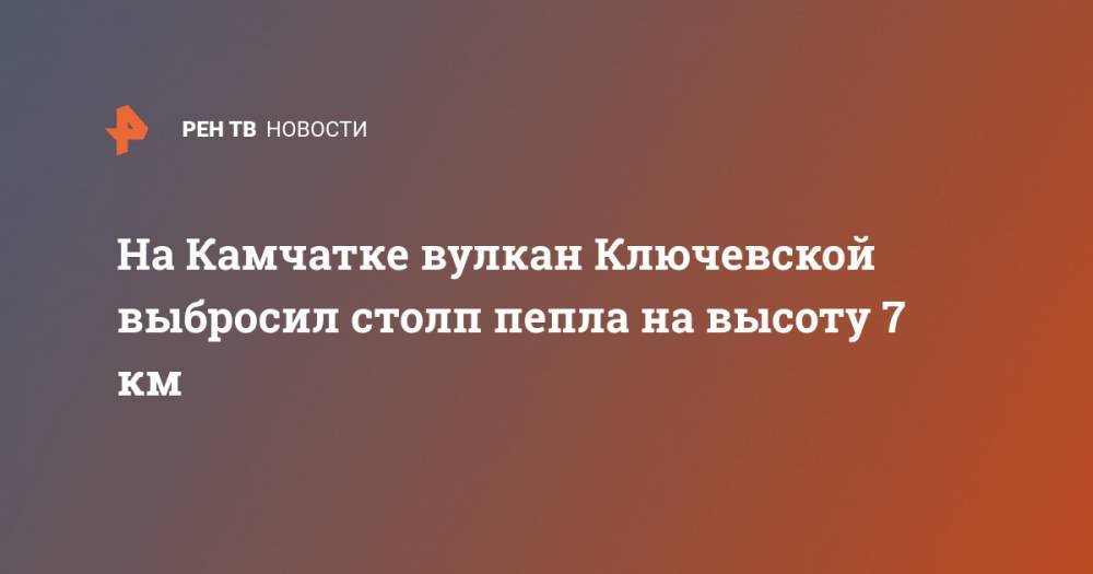 На Камчатке вулкан Ключевской выбросил столп пепла на высоту 7 км - ren.tv - Россия - Камчатский край