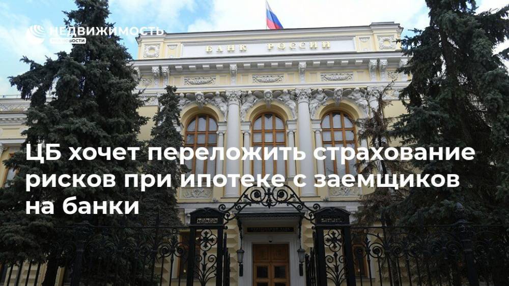 ЦБ хочет переложить страхование рисков при ипотеке с заемщиков на банки - realty.ria.ru - Москва - Россия
