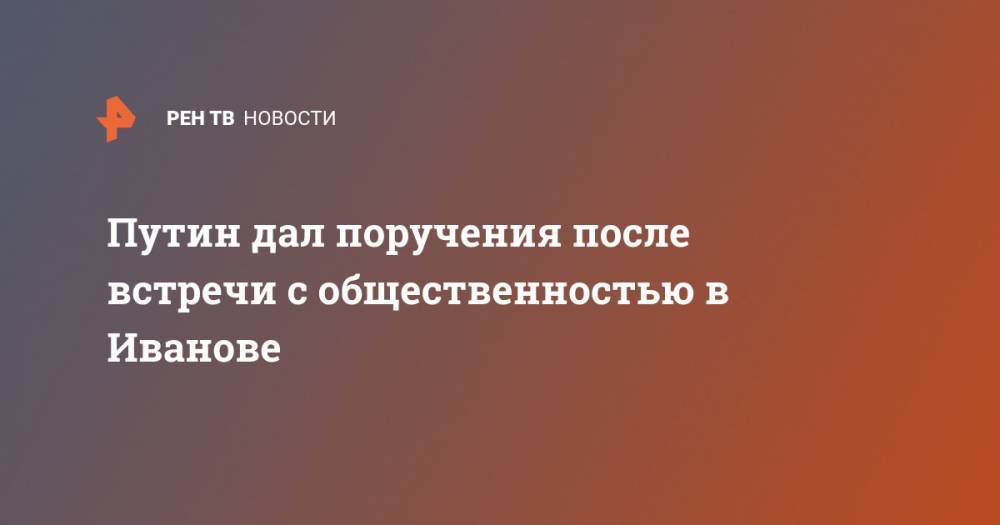 Владимир Путин - Путин дал поручения после встречи с общественностью в Иванове - ren.tv - Россия - Ивановская обл.