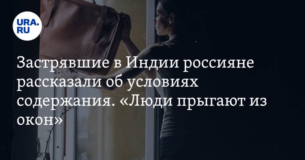 Застрявшие в Индии россияне рассказали об условиях содержания. «Люди прыгают из окон». ВИДЕО - ura.news - Россия - Индия - Дели
